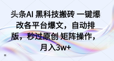 头条AI 黑科技搬砖 一键爆改各平台爆文，自动排版，秒过原创 矩阵操作，月入3w+【揭秘】