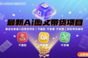 最新Ai图文带货项目，最适合普通人的带货项目，不露脸 不直播 不剪辑就可以轻松带货搞钱(完结)