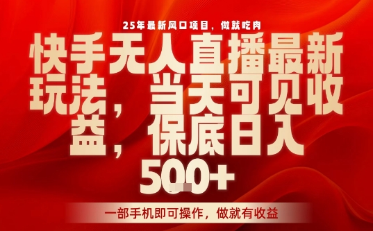 25年最新风口项目，快手无人直播，当天做当天出收益，不违规，一部手机即可操作，保底日入5张+【揭秘】