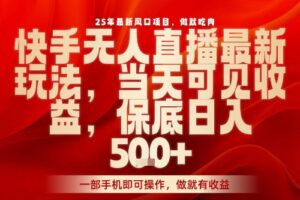 25年最新风口项目，快手无人直播，当天做当天出收益，不违规，一部手机即可操作，保底日入5张+【揭秘】
