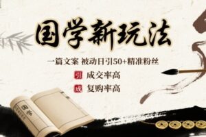国学新玩法：一篇文案 被动日引50+精准粉丝成交率高 复购率高