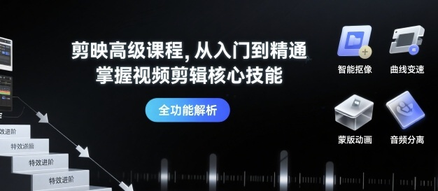 剪映高级课程,从入门到精通,掌握视频剪辑核心技能