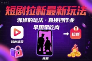 解锁短剧拉新最新玩法，邪修的玩法，直接抄作业，早用早吃肉