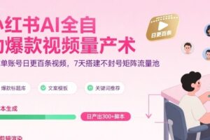 小红书AI全自动爆款视频量产术，助你单账号日更百条视频，7天搭建不封号矩阵流量池(更新8月)