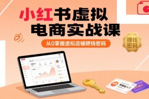 小红书虚拟电商实战课，从0掌握虚拟店铺賺钱密码(更新)
