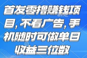 首发零撸挣钱项目 不看广告 手机随时可做 单日收益三位数【揭秘】