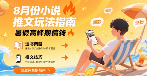 8月份小说推文玩法指南，暑假高峰期搞钱