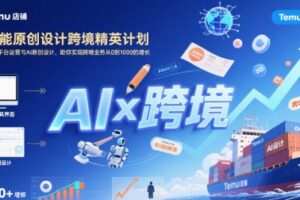 AI赋能原创设计跨境精英计划，聚焦Temu台运营与AI原创设计，助你实现跨境业务从0到1000的增长