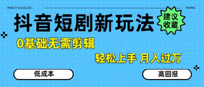 抖音短剧拉新新玩法，0基础无需剪辑，简单上手，轻松月入过W