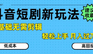 抖音短剧拉新新玩法，0基础无需剪辑，简单上手，轻松月入过W