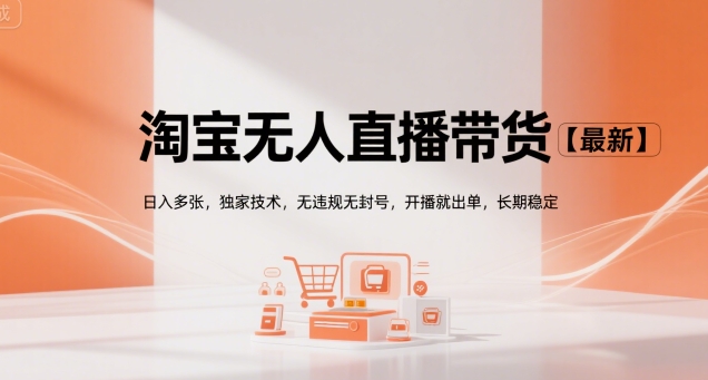 淘宝无人直播带货【最新】,日入多张,独家技术,无违规无封号,开播就出单,长期稳定【揭秘】