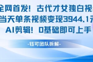 全网首发！古代才女独白视频，当天单条视频变现1k，AI剪辑0基础即可上手