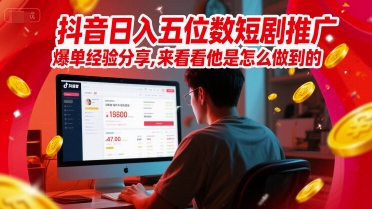 抖音日入五位数短剧推广爆单经验分享,来看看他是怎么做到的?