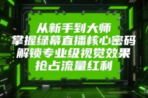 从新手到大师，掌握绿幕直播核心密码，解锁专业级视觉效果，抢占流量红利