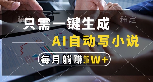 只需一键生成，AI全自动写小说，可一键生成120w字，每月躺着收益过1w+【揭秘】