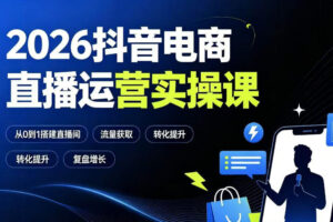 2026抖音电商直播运营实操课：从0到1搭建直播间，掌握流量获取、千川投放、转化提升与复盘增长