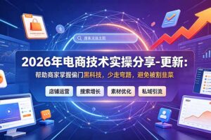 2026年电商技术实操分享-更新7月：帮助商家掌握偏门黑科技，少走弯路，避免被割韭菜