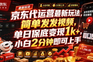 京东代运营最新玩法，简单发发视频，单日保底变现1k+，小白2分钟即可上手【揭秘】