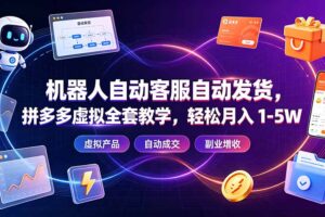 机器人自动客服自动发货,拼多多虚拟全套教学,轻松月入 1-5W