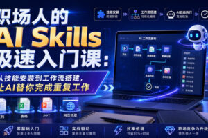 职场人的AI Skills极速入门课:从技能安装到工作流搭建,让AI替你完成重复工作