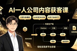 AI一人公司内容获客课：日更3条爆款×5小时变30分钟×AI员工自动打工，轻松实现多平台获客