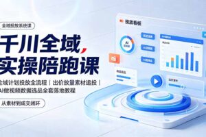 千川全域实操陪跑课:全域计划投放全流程|出价放量素材追投|AI做视频数据选品全套落地教程