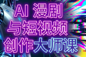 AI漫剧+AI短视频大师课(更新6月)