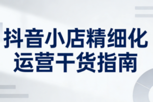 无缺·抖音店铺精细化运营干货指南新版(更新5月)