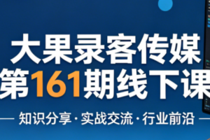大果录客传媒第161期线下课(26年4月10-12日)【音频+字幕+pdf】