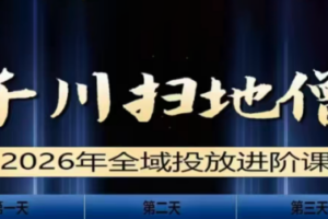 千川扫地僧2026全域投放进阶课(1月23-25号线下课)【音频+字幕】