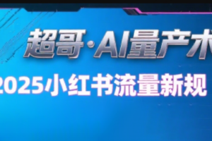 超哥·小红书AI全自动爆款视频量产术(更新8月)