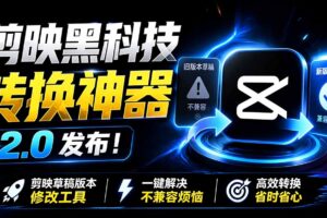 最新剪映黑科技转换神器 2.0 发布！剪映草稿版本修改工具 ，一键解决剪映草稿不兼容烦恼，完全免费