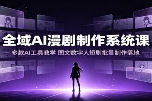 全域AI漫剧制作系统课：多款AI工具教学，图文数字人短剧批量制作落地