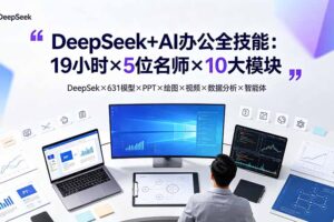 DeepSeek+AI办公全技能：19小时×5位名师×10大模块，DeepSeek×631模型×PPT×绘图×视频×数据分析×智能体