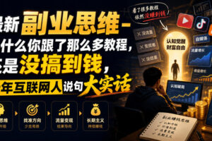 最新副业思维-为什么你跟了那么多教程，还是没搞到钱，十年互联网人说句大实话【揭秘】