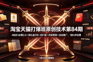 淘宝天猫打爆班原创技术第84期：4剑合1必爆2.0×淘礼金打价×2改1留×内容营销×全站推广，1款4术拉爆