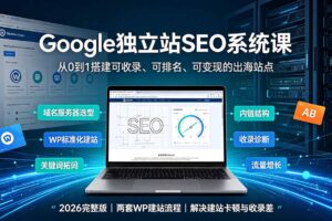 Google独立站SEO-7月系统课：出海基建×WordPress建站×AI内容生产×站内外优化×Search Console×AdSense变现