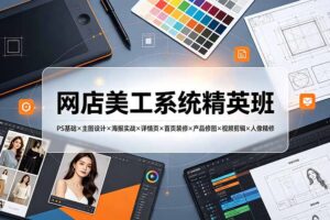 网店美工系统精英班-7月：PS基础×主图设计×海报实战×详情页×首页装修×产品修图×视频剪辑×人像精修。