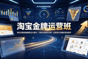 淘宝金牌运营班-7月：曝光流量数据爆款四大板块｜万相台直通车达摩｜全渠道引流爆款落地教学