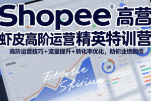 Shopee虾皮高阶运营精英特训营，高阶运营技巧+流量提升+转化率优化，助你业绩翻倍(更新26年7月)