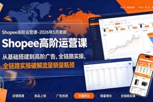 Shopee高阶运营课-2026年更新，从基础搭建到高阶广告，全链路实操破解流量销量瓶颈