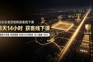 众乐乐老苏矩阵获客线下课：3天14小时×基建三件套×风控策略×抖音小红书矩阵×无人直播×GEO