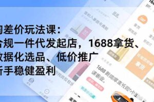 淘差价玩法课：合规一件代发起店，1688拿货、数据化选品、低价推广，新手稳健盈利(更新7月