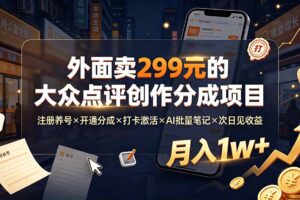 外面卖299元的大众点评创作分成项目：注册养号×开通分成×打卡激活×AI批量笔记×次日见收益，月入1w+