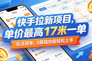 快手拉新项目，单价最高17米一单，玩法简单，0基础也能轻松上手(更新07月23日)