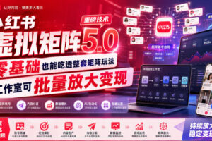 小红书虚拟矩阵5.0重磅技术，零基础也能吃透整套矩阵玩法，工作室可批量放大变现