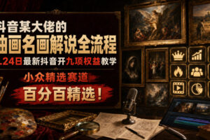 抖音某大佬的油画名画解说全流程，7.24日最新抖音开九项权益教学，小众精选赛道，百分百精选！