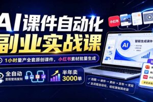 AI课件自动化副业实战课：1小时量产全套原创课件×小红书素材批量生成×全自动变现管线×半年卖3000单