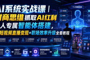 AI系统实战课｜财商思维抓取AI红利｜个人专属智能体搭建，AI短视频直播变现+职场效率升级全套教程