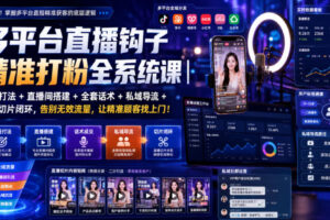 多平台直播钩子精准打粉全系统课｜标签打法+直播间搭建+全套话术+私域导流+直播切片闭环，告别无效流量，让精准顾客找上门！